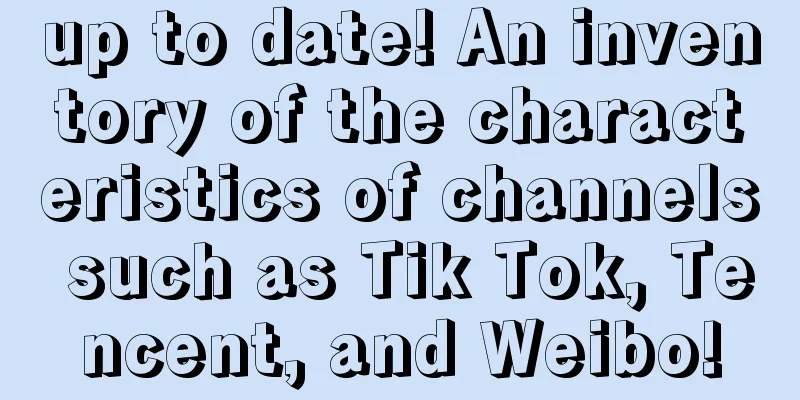 up to date! An inventory of the characteristics of channels such as Tik Tok, Tencent, and Weibo!