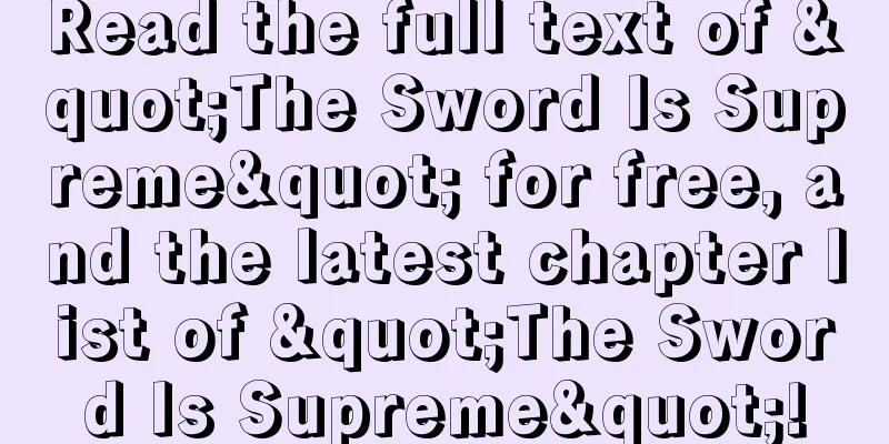 Read the full text of "The Sword Is Supreme" for free, and the latest chapter list of "The Sword Is Supreme"!