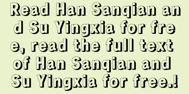 Read Han Sanqian and Su Yingxia for free, read the full text of Han Sanqian and Su Yingxia for free.!