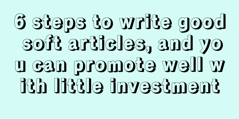 6 steps to write good soft articles, and you can promote well with little investment