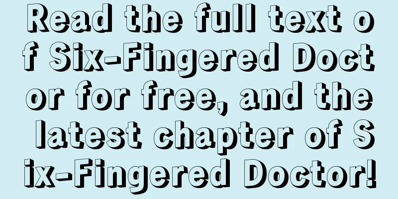 Read the full text of Six-Fingered Doctor for free, and the latest chapter of Six-Fingered Doctor!