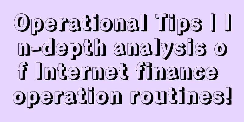 Operational Tips | In-depth analysis of Internet finance operation routines!