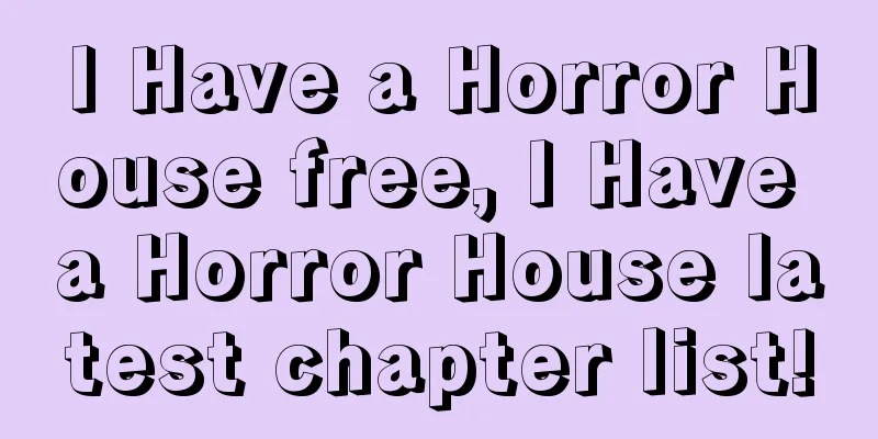 I Have a Horror House free, I Have a Horror House latest chapter list!