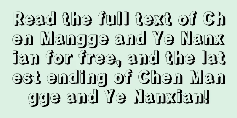 Read the full text of Chen Mangge and Ye Nanxian for free, and the latest ending of Chen Mangge and Ye Nanxian!