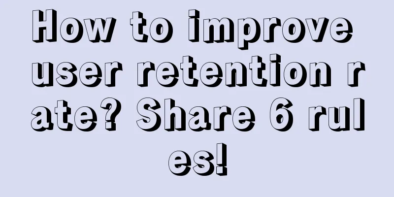 How to improve user retention rate? Share 6 rules!