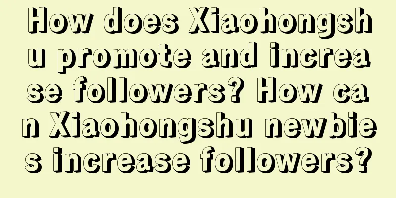 How does Xiaohongshu promote and increase followers? How can Xiaohongshu newbies increase followers?