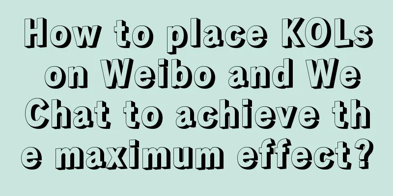 How to place KOLs on Weibo and WeChat to achieve the maximum effect?