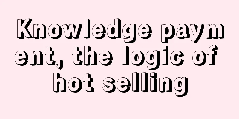 Knowledge payment, the logic of hot selling