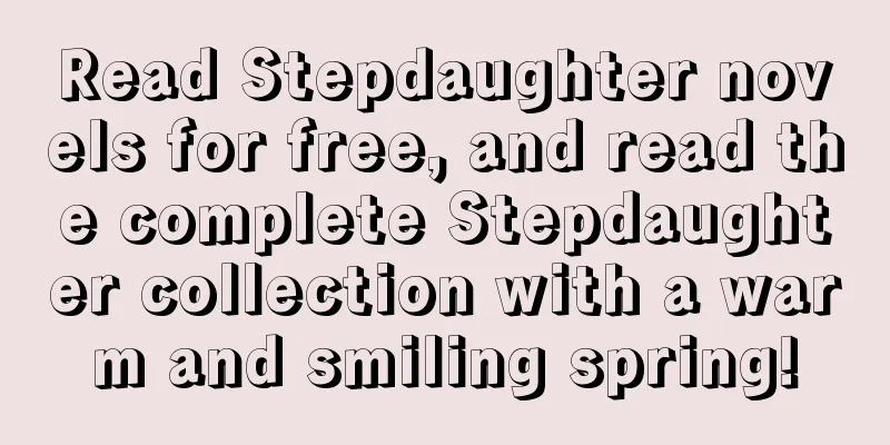 Read Stepdaughter novels for free, and read the complete Stepdaughter collection with a warm and smiling spring!