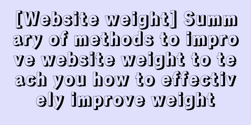 [Website weight] Summary of methods to improve website weight to teach you how to effectively improve weight