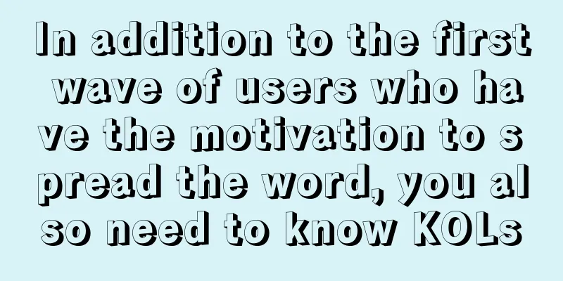 In addition to the first wave of users who have the motivation to spread the word, you also need to know KOLs