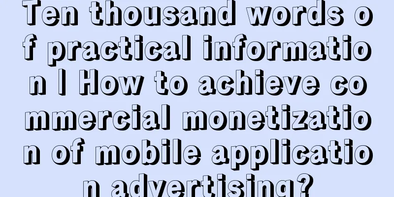 Ten thousand words of practical information | How to achieve commercial monetization of mobile application advertising?