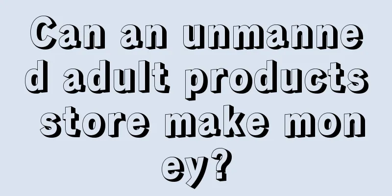 Can an unmanned adult products store make money?