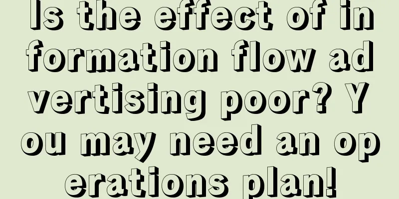 Is the effect of information flow advertising poor? You may need an operations plan!