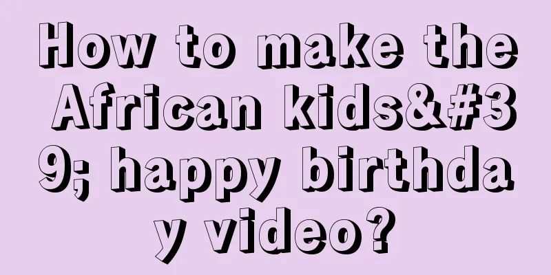 How to make the African kids' happy birthday video?