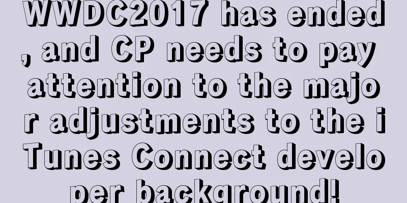 WWDC2017 has ended, and CP needs to pay attention to the major adjustments to the iTunes Connect developer background!