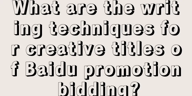 What are the writing techniques for creative titles of Baidu promotion bidding?