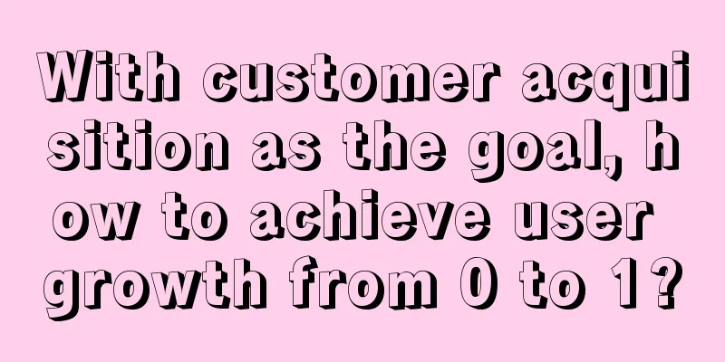 With customer acquisition as the goal, how to achieve user growth from 0 to 1?