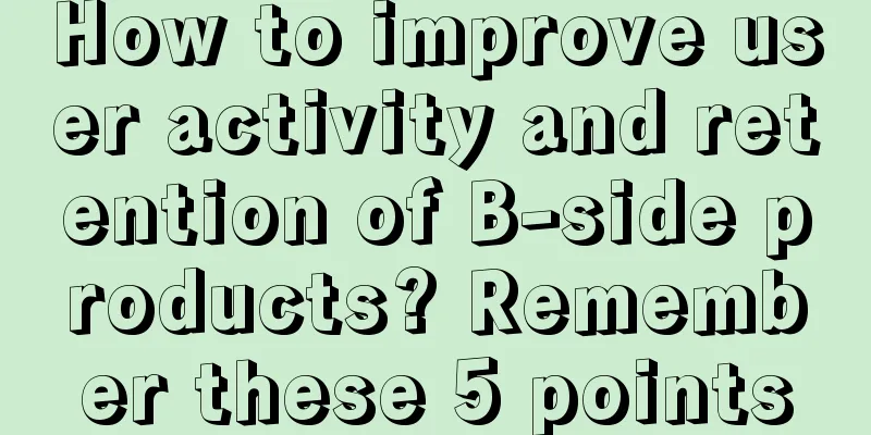 How to improve user activity and retention of B-side products? Remember these 5 points