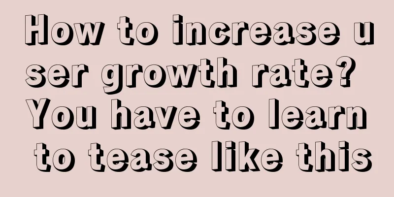 How to increase user growth rate? You have to learn to tease like this