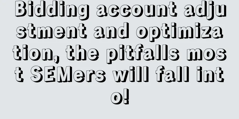 Bidding account adjustment and optimization, the pitfalls most SEMers will fall into!