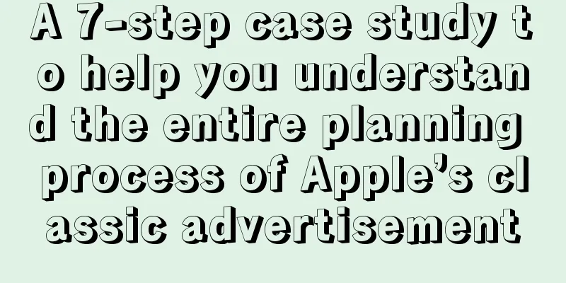 A 7-step case study to help you understand the entire planning process of Apple’s classic advertisement