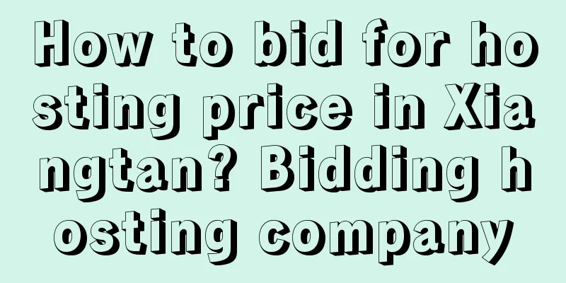 How to bid for hosting price in Xiangtan? Bidding hosting company