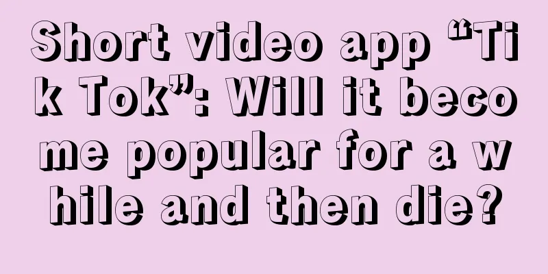 Short video app “Tik Tok”: Will it become popular for a while and then die?