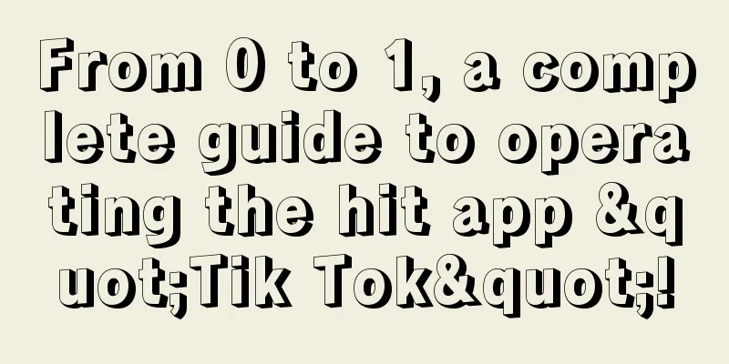 From 0 to 1, a complete guide to operating the hit app "Tik Tok"!