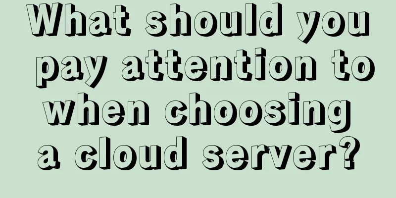 What should you pay attention to when choosing a cloud server?