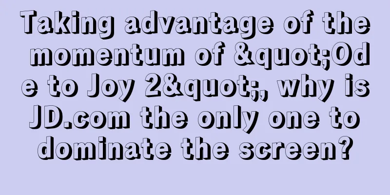 Taking advantage of the momentum of "Ode to Joy 2", why is JD.com the only one to dominate the screen?