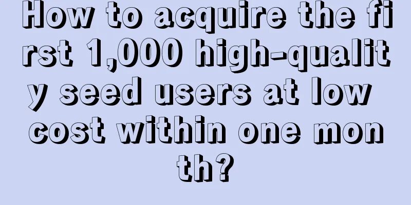 How to acquire the first 1,000 high-quality seed users at low cost within one month?