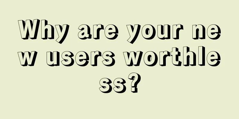 Why are your new users worthless?