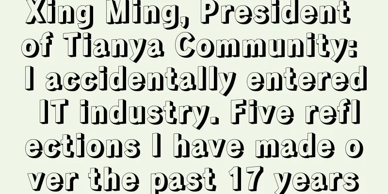 Xing Ming, President of Tianya Community: I accidentally entered IT industry. Five reflections I have made over the past 17 years