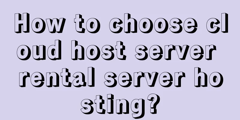 How to choose cloud host server rental server hosting?