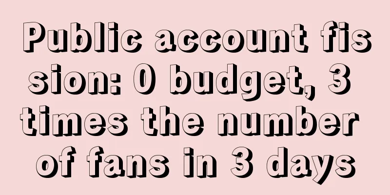 Public account fission: 0 budget, 3 times the number of fans in 3 days