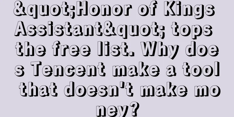 "Honor of Kings Assistant" tops the free list. Why does Tencent make a tool that doesn't make money?