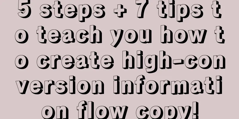 5 steps + 7 tips to teach you how to create high-conversion information flow copy!