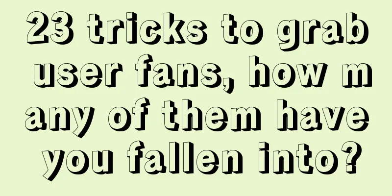 23 tricks to grab user fans, how many of them have you fallen into?