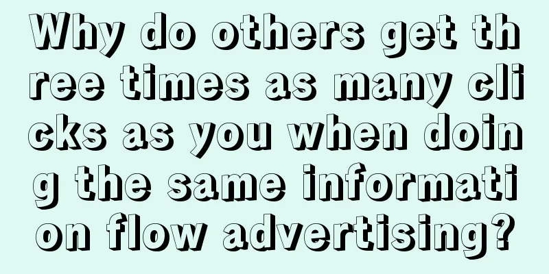 Why do others get three times as many clicks as you when doing the same information flow advertising?