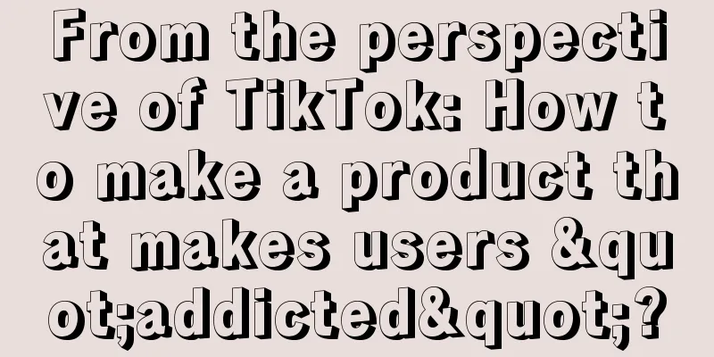 From the perspective of TikTok: How to make a product that makes users "addicted"?