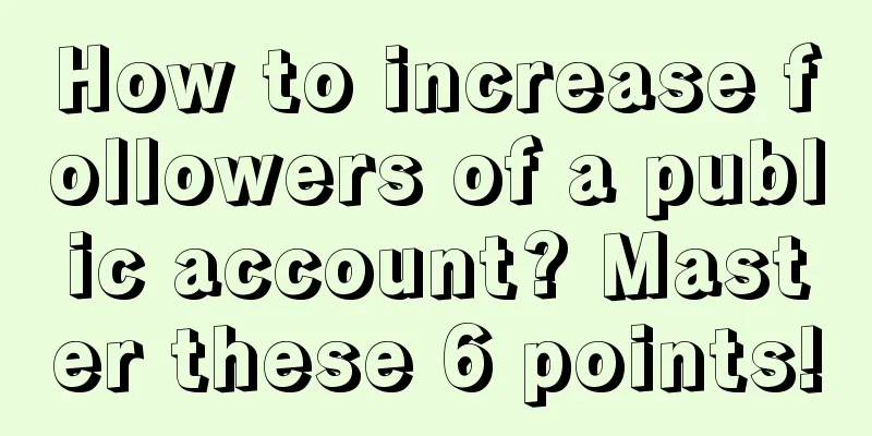 How to increase followers of a public account? Master these 6 points!