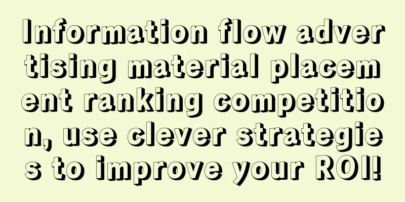 Information flow advertising material placement ranking competition, use clever strategies to improve your ROI!