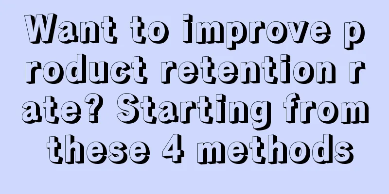 Want to improve product retention rate? Starting from these 4 methods