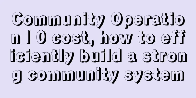 Community Operation | 0 cost, how to efficiently build a strong community system