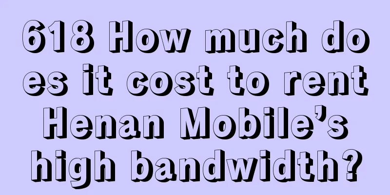 618 How much does it cost to rent Henan Mobile’s high bandwidth?