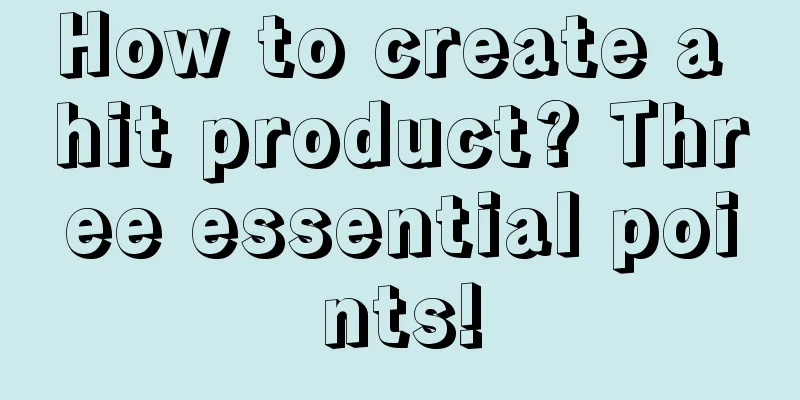 How to create a hit product? Three essential points!