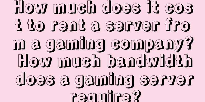 How much does it cost to rent a server from a gaming company? How much bandwidth does a gaming server require?