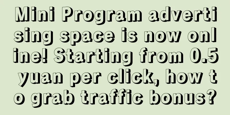 Mini Program advertising space is now online! Starting from 0.5 yuan per click, how to grab traffic bonus?