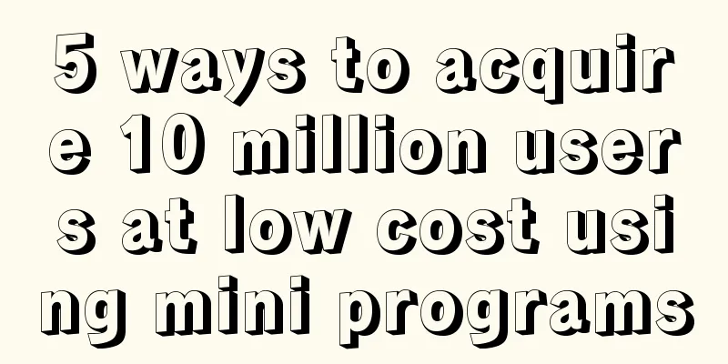 5 ways to acquire 10 million users at low cost using mini programs